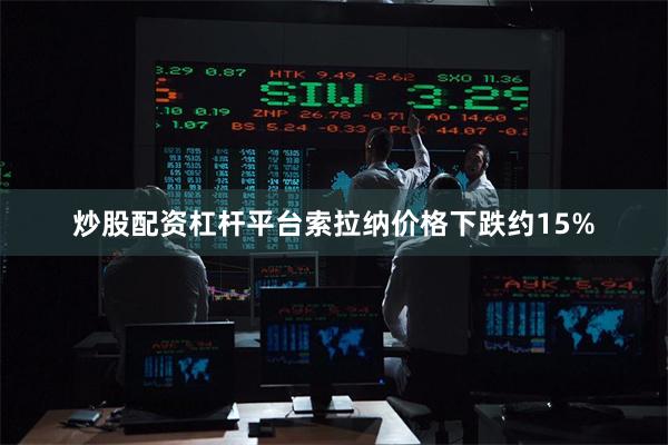 炒股配资杠杆平台索拉纳价格下跌约15%