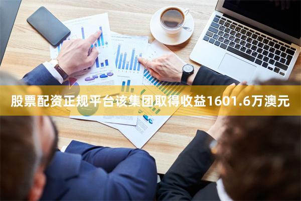 股票配资正规平台该集团取得收益1601.6万澳元