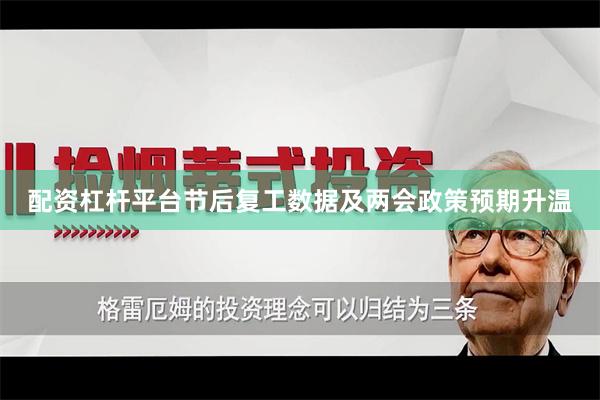 配资杠杆平台节后复工数据及两会政策预期升温
