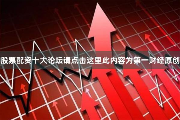 股票配资十大论坛请点击这里此内容为第一财经原创