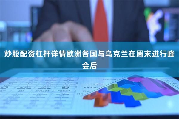 炒股配资杠杆详情欧洲各国与乌克兰在周末进行峰会后