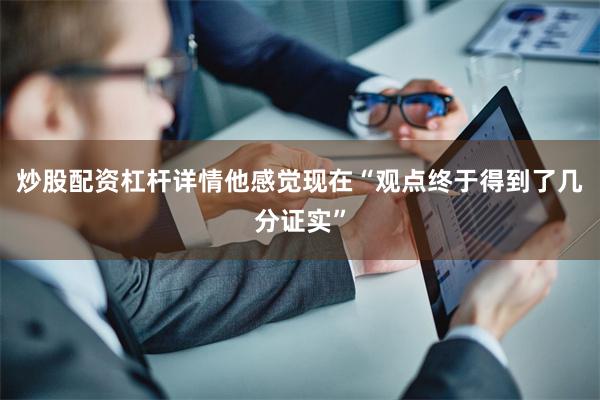 炒股配资杠杆详情他感觉现在“观点终于得到了几分证实”
