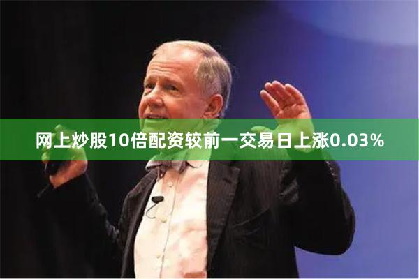 网上炒股10倍配资较前一交易日上涨0.03%