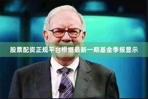 股票配资正规平台根据最新一期基金季报显示