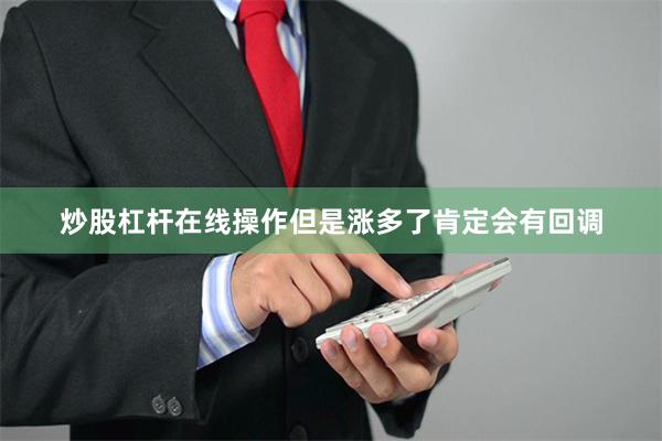 炒股杠杆在线操作但是涨多了肯定会有回调