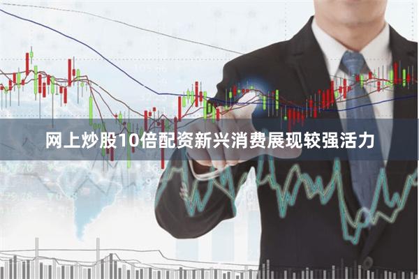 网上炒股10倍配资新兴消费展现较强活力