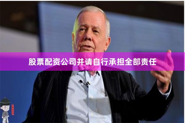 股票配资公司并请自行承担全部责任