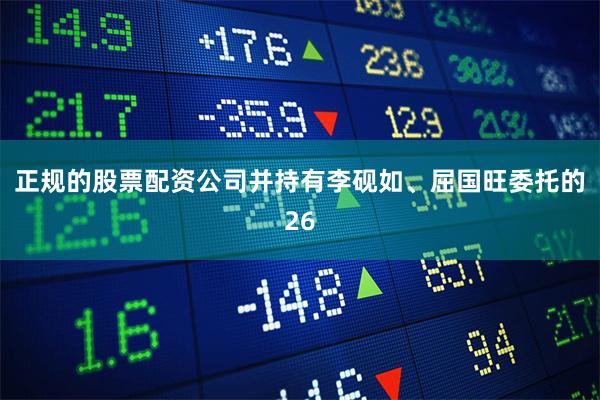 正规的股票配资公司并持有李砚如、屈国旺委托的26