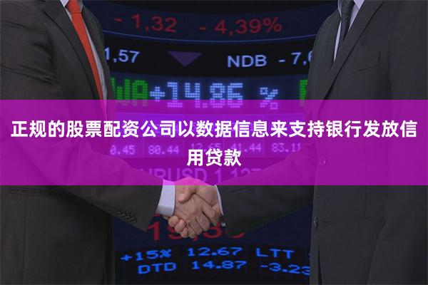正规的股票配资公司以数据信息来支持银行发放信用贷款