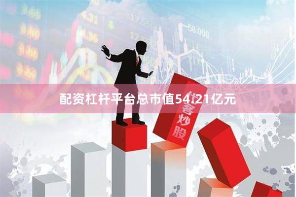 配资杠杆平台总市值54.21亿元