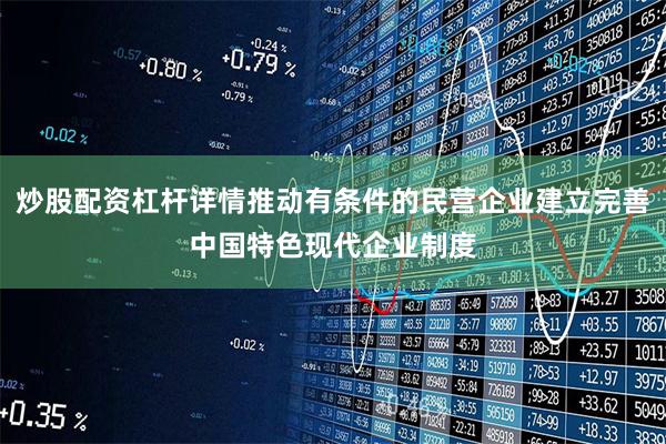 炒股配资杠杆详情推动有条件的民营企业建立完善中国特色现代企业制度