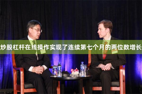 炒股杠杆在线操作实现了连续第七个月的两位数增长