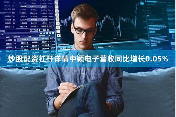 炒股配资杠杆详情中颖电子营收同比增长0.05%