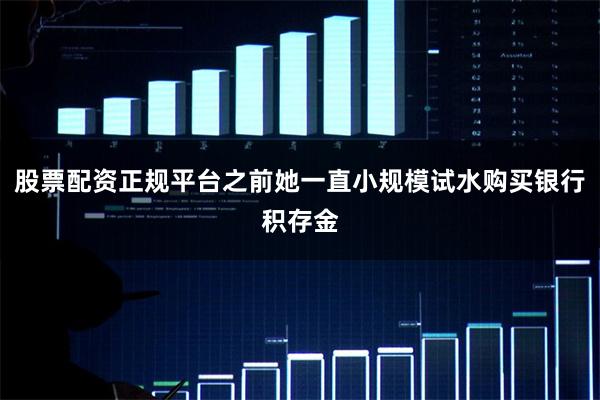 股票配资正规平台之前她一直小规模试水购买银行积存金