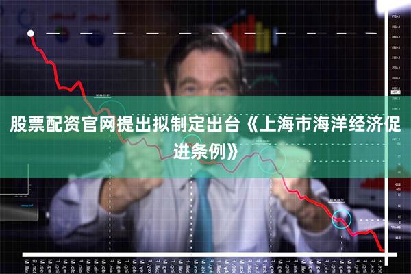 股票配资官网提出拟制定出台《上海市海洋经济促进条例》