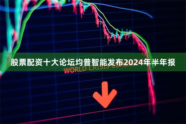 股票配资十大论坛均普智能发布2024年半年报