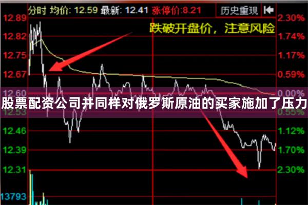 股票配资公司并同样对俄罗斯原油的买家施加了压力