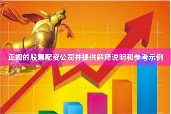 正规的股票配资公司并提供解释说明和参考示例