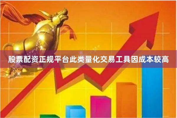 股票配资正规平台此类量化交易工具因成本较高