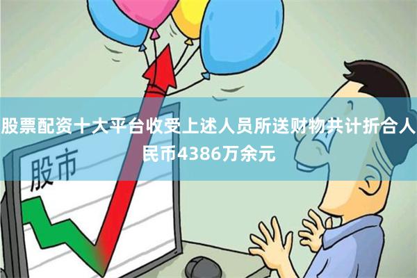 股票配资十大平台收受上述人员所送财物共计折合人民币4386万