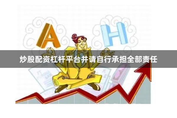 炒股配资杠杆平台并请自行承担全部责任