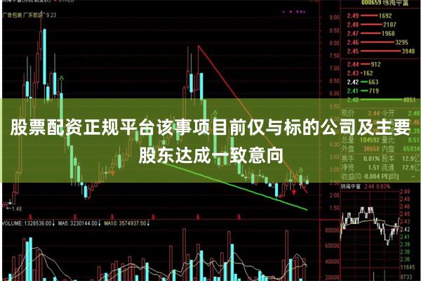 股票配资正规平台该事项目前仅与标的公司及主要股东达成一致意向