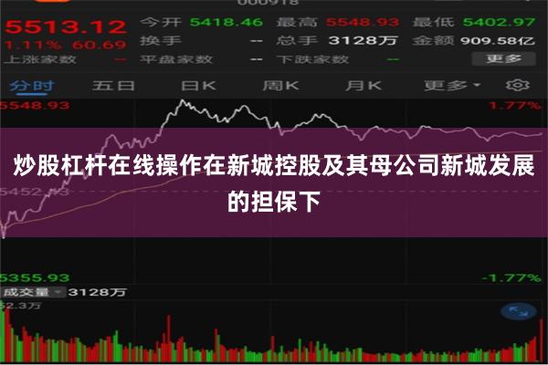 炒股杠杆在线操作在新城控股及其母公司新城发展的担保下