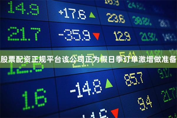 股票配资正规平台该公司正为假日季订单激增做准备
