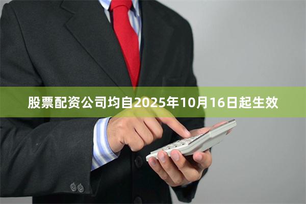 股票配资公司均自2025年10月16日起生效