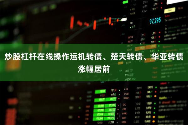 炒股杠杆在线操作运机转债、楚天转债、华亚转债涨幅居前