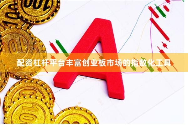 配资杠杆平台丰富创业板市场的指数化工具