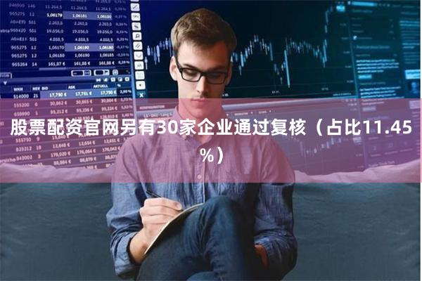 股票配资官网另有30家企业通过复核（占比11.45%）