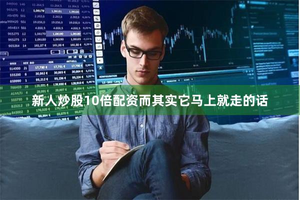 新人炒股10倍配资而其实它马上就走的话