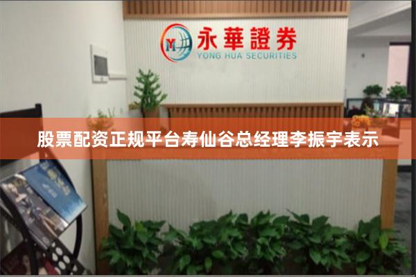 股票配资正规平台寿仙谷总经理李振宇表示